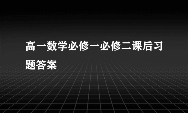 高一数学必修一必修二课后习题答案