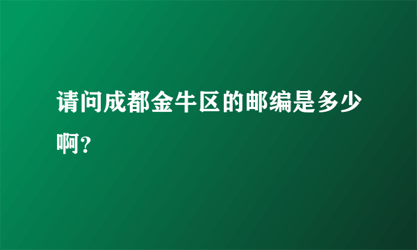 请问成都金牛区的邮编是多少啊？