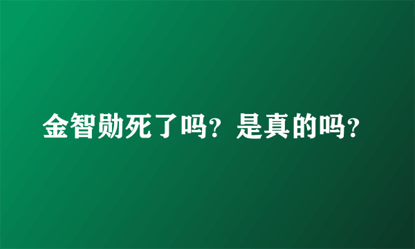 金智勋死了吗？是真的吗？