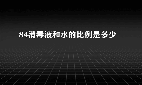 84消毒液和水的比例是多少