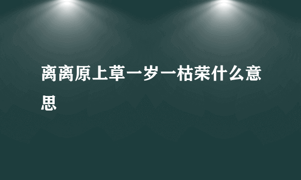 离离原上草一岁一枯荣什么意思