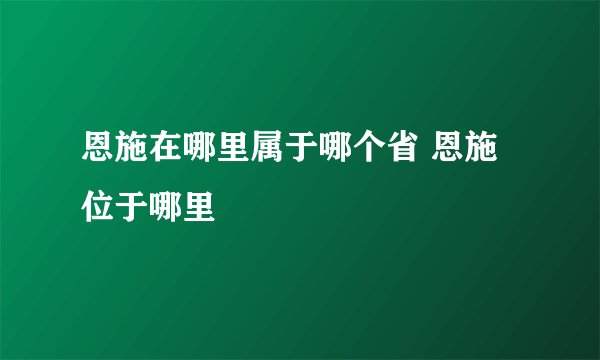 恩施在哪里属于哪个省 恩施位于哪里