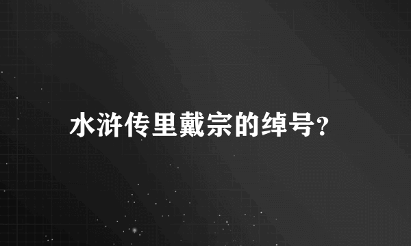 水浒传里戴宗的绰号？