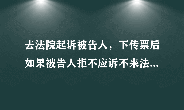 去法院起诉被告人，下传票后如果被告人拒不应诉不来法院，下一步该怎么办？