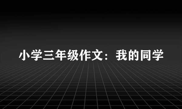 小学三年级作文：我的同学