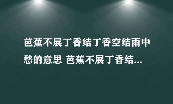 芭蕉不展丁香结丁香空结雨中愁的意思 芭蕉不展丁香结丁香空结雨中愁出自哪里