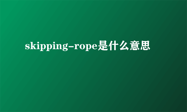 skipping-rope是什么意思