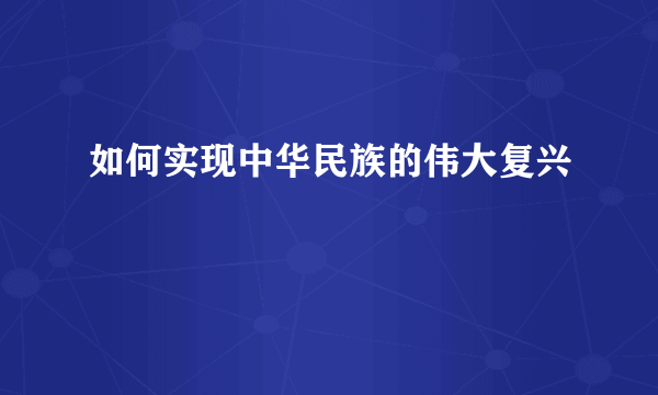 如何实现中华民族的伟大复兴