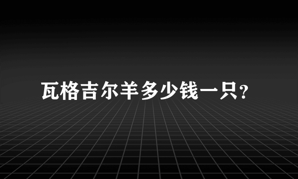 瓦格吉尔羊多少钱一只？