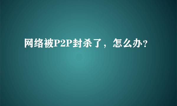 网络被P2P封杀了，怎么办？