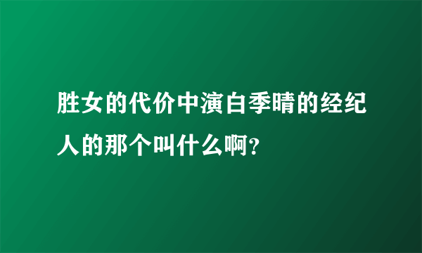 胜女的代价中演白季晴的经纪人的那个叫什么啊？