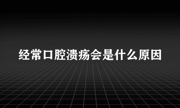 经常口腔溃疡会是什么原因