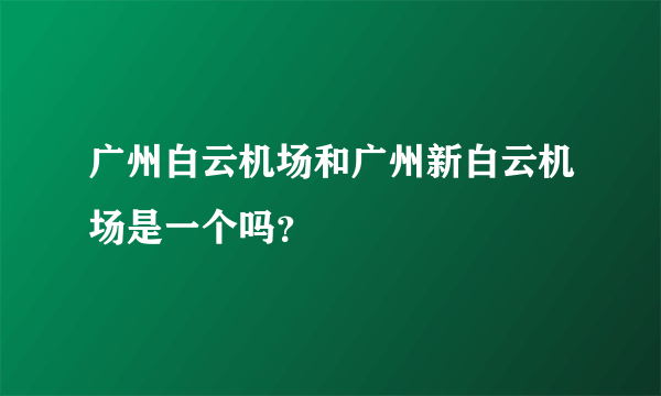 广州白云机场和广州新白云机场是一个吗？