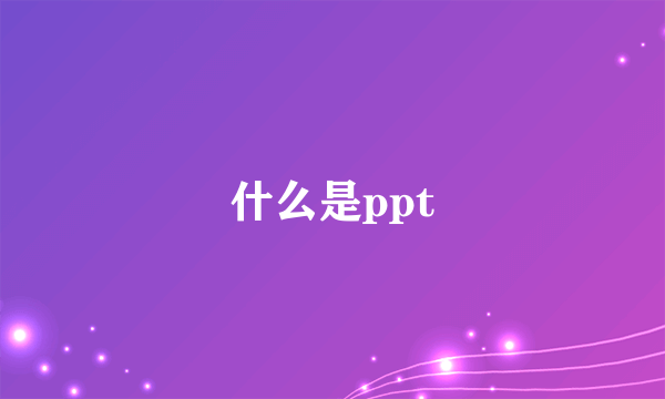 什么是ppt