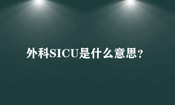 外科SICU是什么意思？