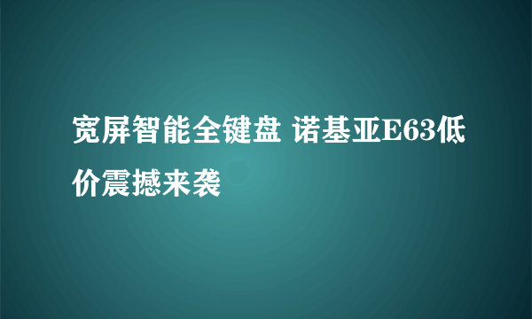 宽屏智能全键盘 诺基亚E63低价震撼来袭