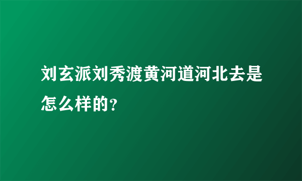 刘玄派刘秀渡黄河道河北去是怎么样的？