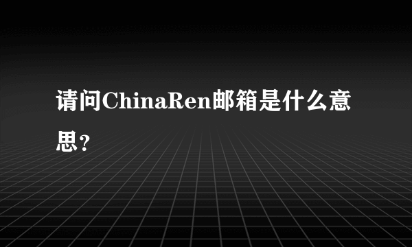 请问ChinaRen邮箱是什么意思？