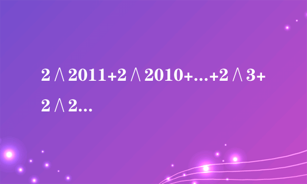 2∧2011+2∧2010+...+2∧3+2∧2+2用（x-1）（x∧n-1+x∧n-2+...+x+1）=x∧n-1