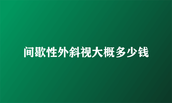 间歇性外斜视大概多少钱