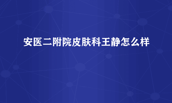 安医二附院皮肤科王静怎么样