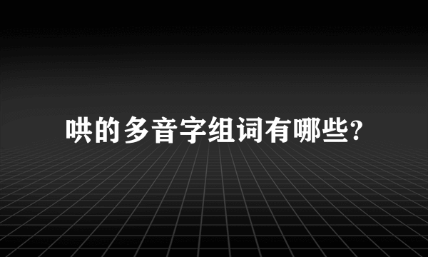 哄的多音字组词有哪些?