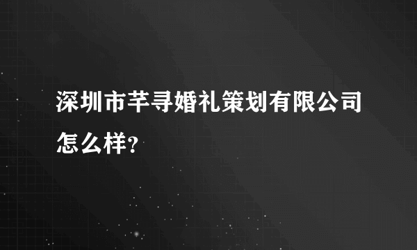 深圳市芊寻婚礼策划有限公司怎么样？