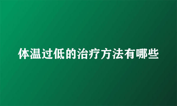 体温过低的治疗方法有哪些