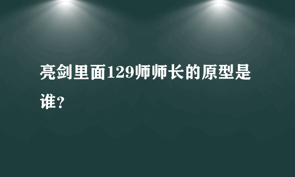 亮剑里面129师师长的原型是谁？