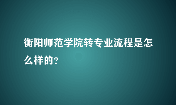 衡阳师范学院转专业流程是怎么样的？