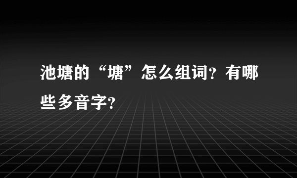 池塘的“塘”怎么组词？有哪些多音字？