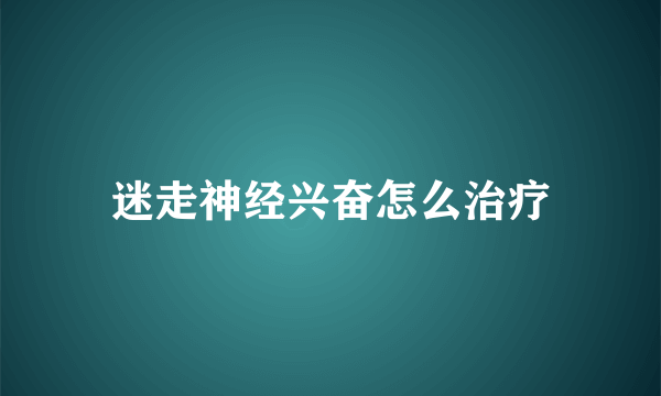 迷走神经兴奋怎么治疗