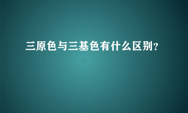 三原色与三基色有什么区别？