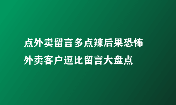 点外卖留言多点辣后果恐怖 外卖客户逗比留言大盘点