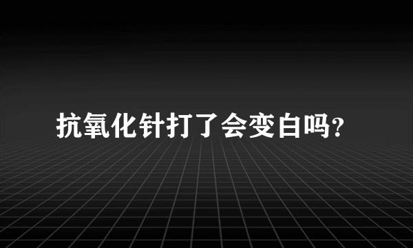 抗氧化针打了会变白吗？