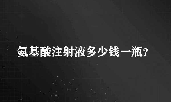 氨基酸注射液多少钱一瓶？