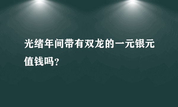 光绪年间带有双龙的一元银元值钱吗？