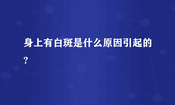 身上有白斑是什么原因引起的?