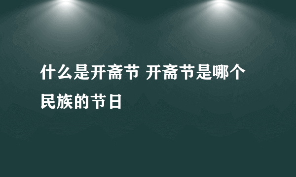 什么是开斋节 开斋节是哪个民族的节日