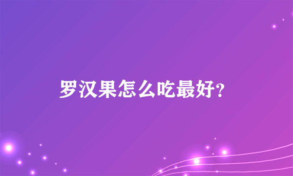 罗汉果怎么吃最好？