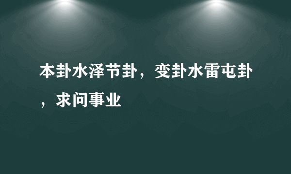 本卦水泽节卦，变卦水雷屯卦，求问事业