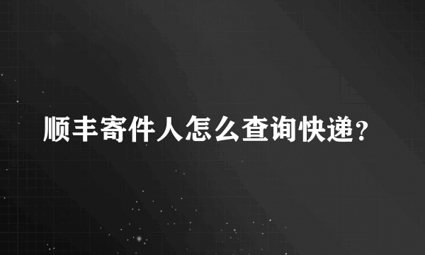 顺丰寄件人怎么查询快递？