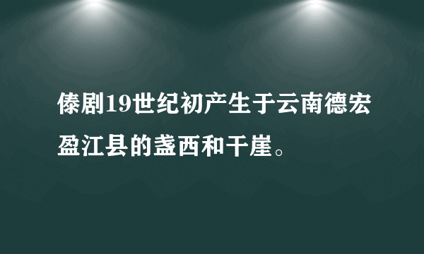 傣剧19世纪初产生于云南德宏盈江县的盏西和干崖。