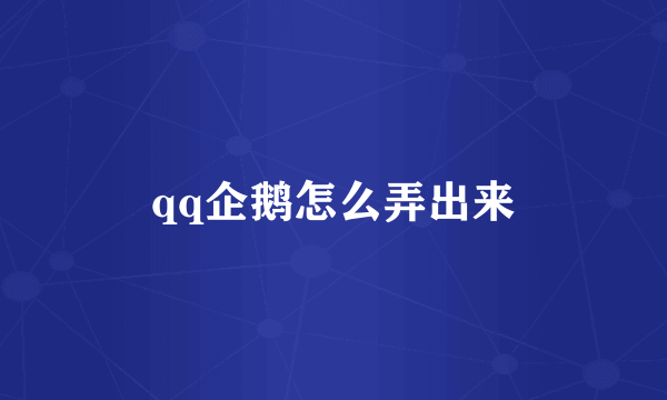 qq企鹅怎么弄出来