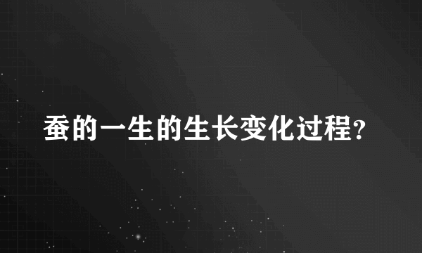 蚕的一生的生长变化过程？