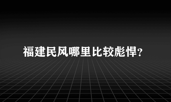 福建民风哪里比较彪悍？