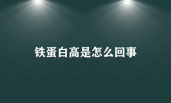 铁蛋白高是怎么回事