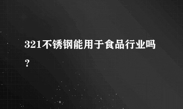 321不锈钢能用于食品行业吗？