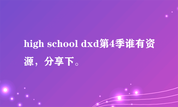 high school dxd第4季谁有资源，分享下。