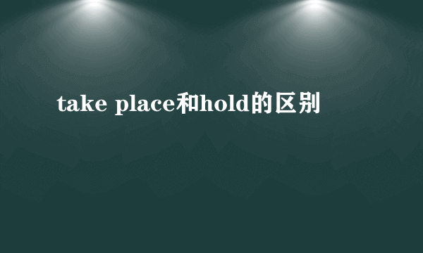 take place和hold的区别